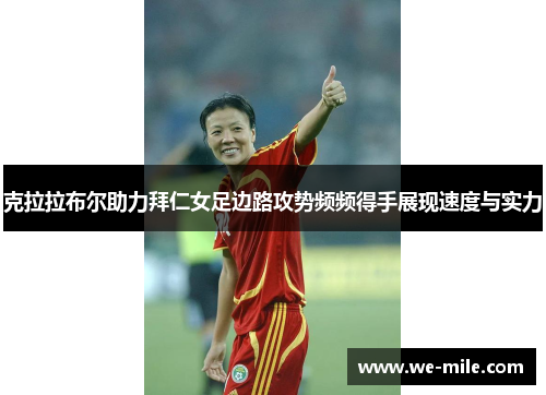 克拉拉布尔助力拜仁女足边路攻势频频得手展现速度与实力