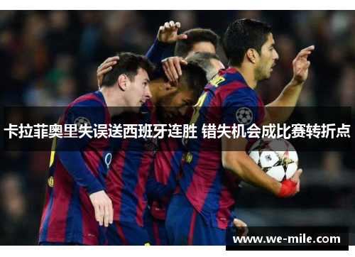 卡拉菲奥里失误送西班牙连胜 错失机会成比赛转折点 卡拉菲奥里失误送西班牙连胜 错失机会成比赛转折点