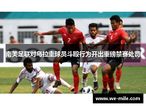 南美足联对乌拉圭球员斗殴行为开出重磅禁赛处罚 南美足联对乌拉圭球员斗殴行为开出重磅禁赛处罚