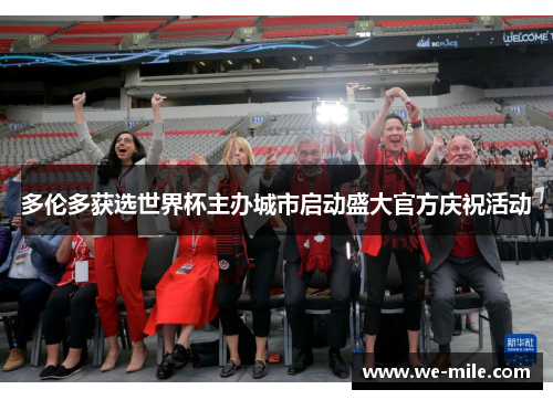 多伦多获选世界杯主办城市启动盛大官方庆祝活动 多伦多获选世界杯主办城市启动盛大官方庆祝活动