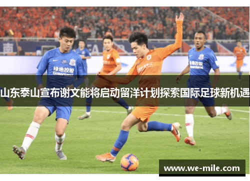 山东泰山宣布谢文能将启动留洋计划探索国际足球新机遇