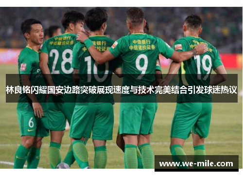 林良铭闪耀国安边路突破展现速度与技术完美结合引发球迷热议
