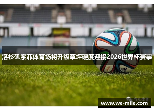 洛杉矶索菲体育场将升级草坪硬度迎接2026世界杯赛事