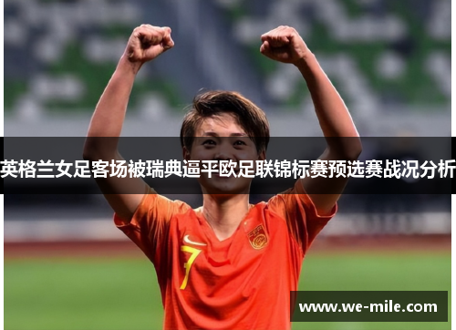 英格兰女足客场被瑞典逼平欧足联锦标赛预选赛战况分析