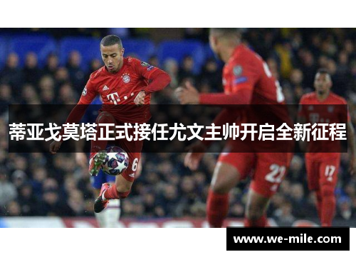 蒂亚戈莫塔正式接任尤文主帅开启全新征程