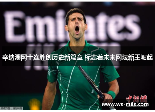辛纳澳网十连胜创历史新篇章 标志着未来网坛新王崛起