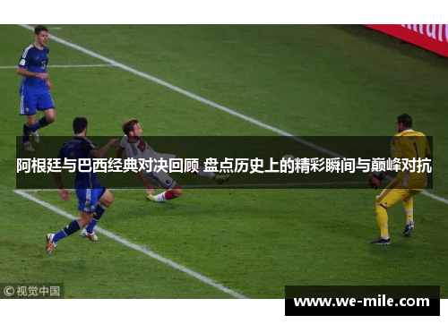 阿根廷与巴西经典对决回顾 盘点历史上的精彩瞬间与巅峰对抗