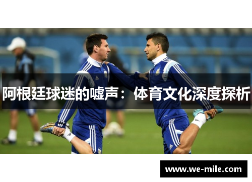 阿根廷球迷的嘘声：体育文化深度探析