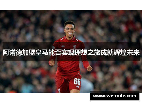 阿诺德加盟皇马能否实现理想之旅成就辉煌未来