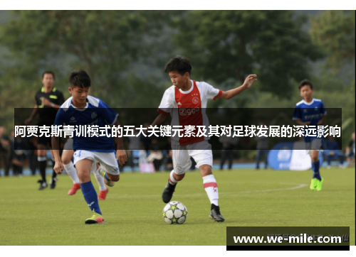 阿贾克斯青训模式的五大关键元素及其对足球发展的深远影响