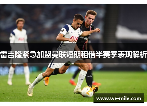 雷吉隆紧急加盟曼联短期租借半赛季表现解析