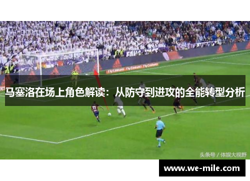 马塞洛在场上角色解读:从防守到进攻的全能转型分析 马塞洛在场上角色解读:从防守到进攻的全能转型分析
