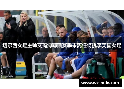 切尔西女足主帅艾玛海耶斯赛季末离任将执掌美国女足 切尔西女足主帅艾玛海耶斯赛季末离任将执掌美国女足