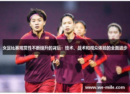 女足比赛观赏性不断提升的背后:技术、战术和观众体验的全面进步
