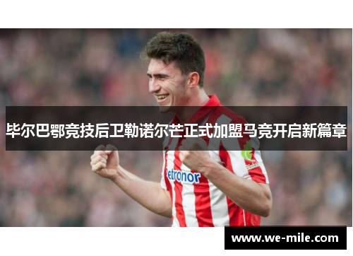 毕尔巴鄂竞技后卫勒诺尔芒正式加盟马竞开启新篇章 毕尔巴鄂竞技后卫勒诺尔芒正式加盟马竞开启新篇章