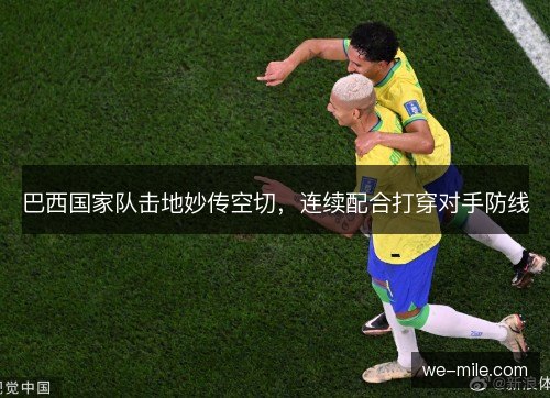 巴西国家队击地妙传空切,连续配合打穿对手防线 巴西国家队击地妙传空切,连续配合打穿对手防线