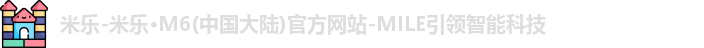 米乐-米乐·M6(中国大陆)官方网站-MILE引领智能科技